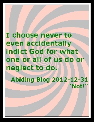 I choose never to even accidentally indict God for what one or all of us do or neglect to do. #NotGodsFault #OurFault #AbidingBlog2012Not
